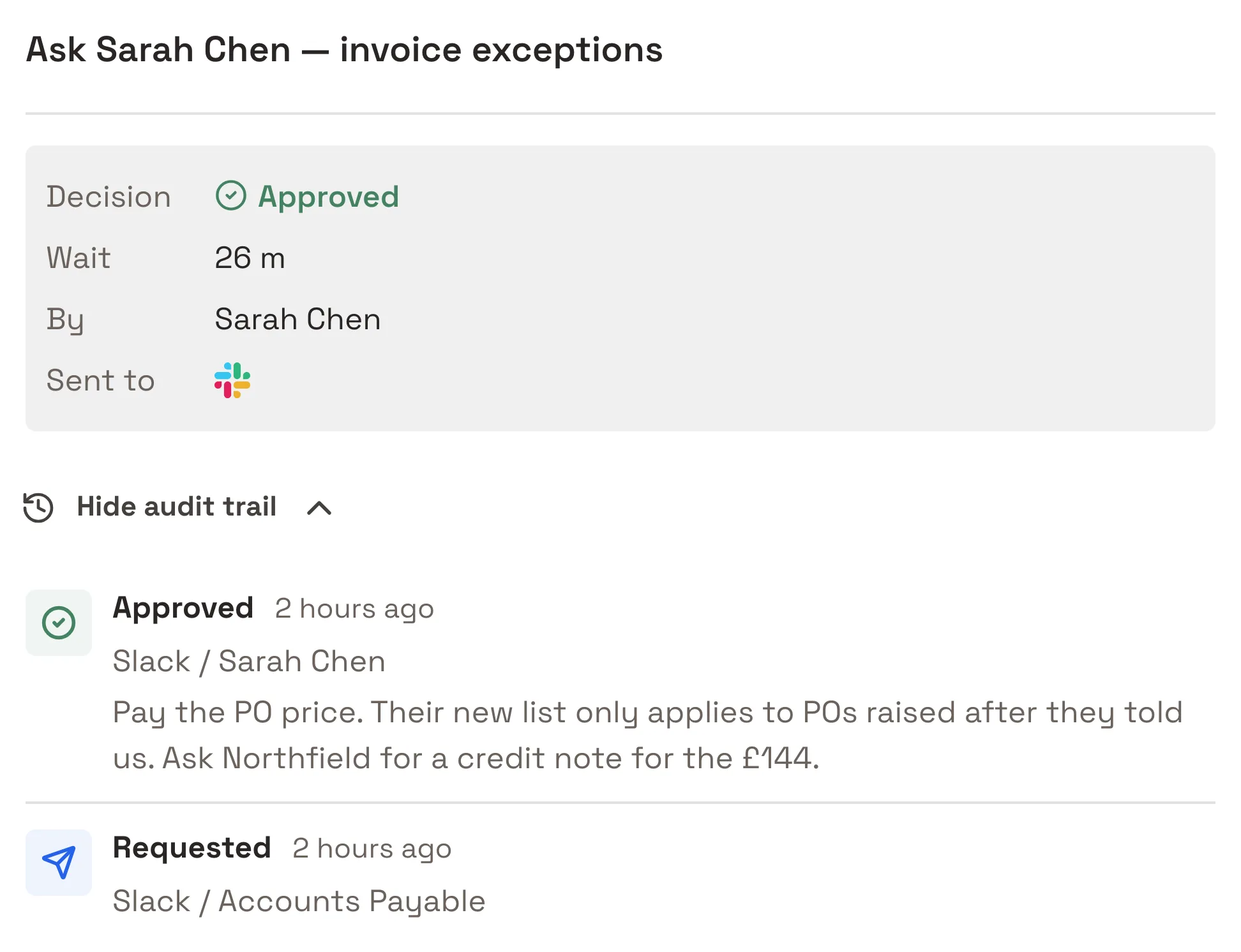 The ask in invoice NL-7731's run, opened. Decision: approved. Wait: 26 minutes. By: Sarah Chen. Sent to: Slack. Audit trail: requested on Slack by the Accounts Payable agent, then approved on Slack by Sarah Chen, both two hours ago, with her words: pay the PO price, their new list only applies to POs raised after they told us, ask Northfield for a credit note for the £144.